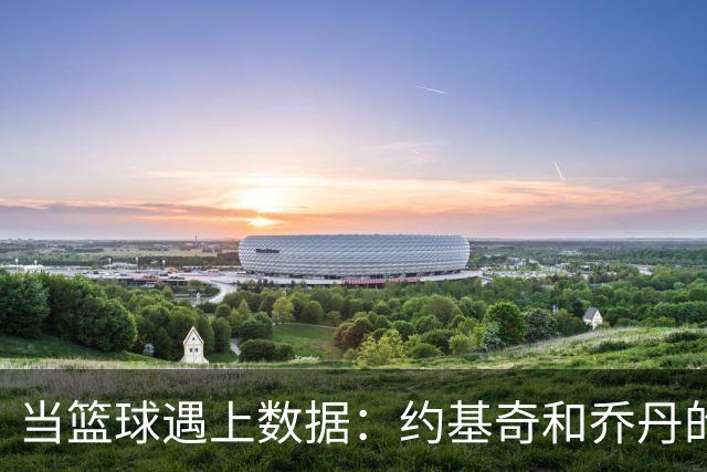 当篮球遇上数据：约基奇和乔丹的高效之战