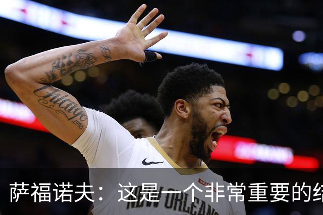 萨福诺夫：这是一个非常重要的结果，我很高兴我们没有丢球